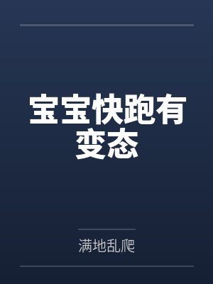 宝宝快跑有变态by满地乱爬 宝宝快跑有变态by满地乱爬