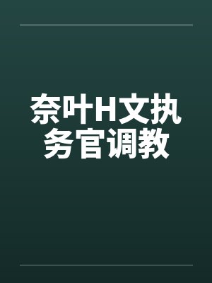 奈叶H文执务官调教 奈叶H文执务官调教