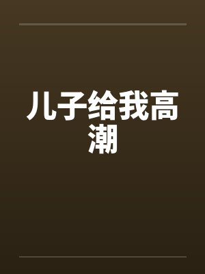 儿子给我高潮 儿子给我高潮