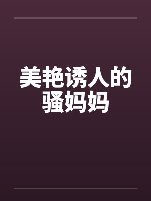 美艳诱人的骚妈妈 美艳诱人的骚妈妈