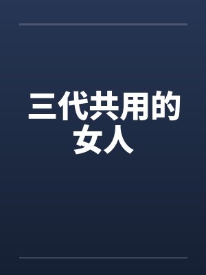 三代共用的女人 三代共用的女人