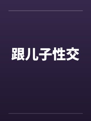 跟儿子性交 跟儿子性交