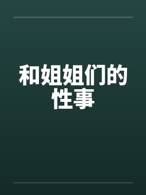 和姐姐们的性事 和姐姐们的性事