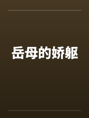 岳母的娇躯 岳母的娇躯