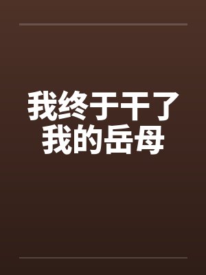 我终于干了我的岳母 我终于干了我的岳母