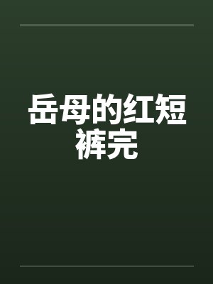 岳母的红短裤完 岳母的红短裤完