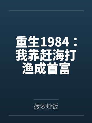 重生1984:我靠赶海打渔成首富 重生1984:我靠赶海打渔成首富
