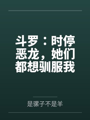 斗罗：时停恶龙，她们都想驯服我