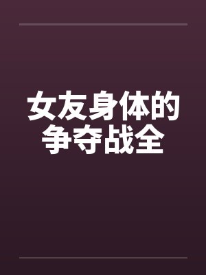 女友身体的争夺战全