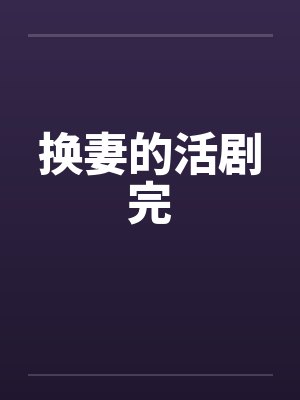 换妻的活剧完 换妻的活剧完