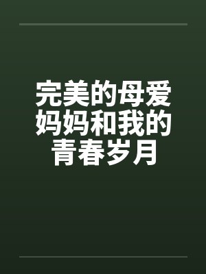 完美的母爱妈妈和我的青春岁月 完美的母爱妈妈和我的青春岁月
