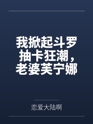 我掀起斗罗抽卡狂潮,老婆芙宁娜 我掀起斗罗抽卡狂潮,老婆芙宁娜