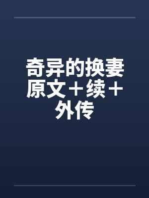 奇异的换妻原文+续+外传 奇异的换妻原文+续+外传