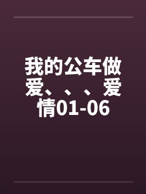 我的公车做爱、、、爱情01-06