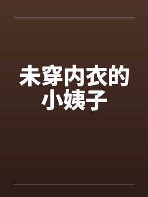 未穿内衣的小姨子 未穿内衣的小姨子