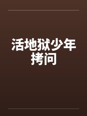 活地狱少年拷问 活地狱少年拷问