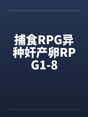 捕食RPG异种奸产卵RPG1-8 捕食RPG异种奸产卵RPG1-8