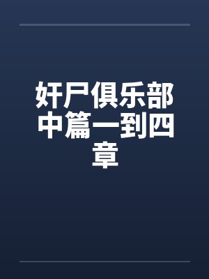 奸尸俱乐部中篇一到四章 奸尸俱乐部中篇一到四章