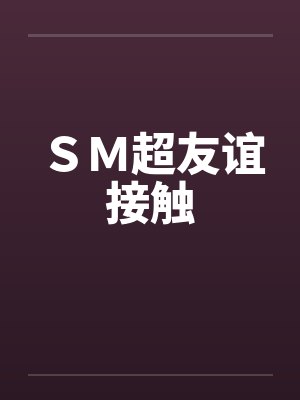SM超友谊接触 SM超友谊接触