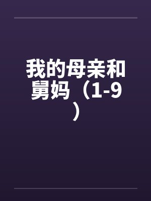我的母亲和舅妈(1-9) 我的母亲和舅妈(1-9)