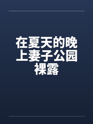在夏天的晚上妻子公园裸露 在夏天的晚上妻子公园裸露