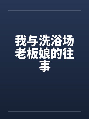 我与洗浴场老板娘的往事 我与洗浴场老板娘的往事