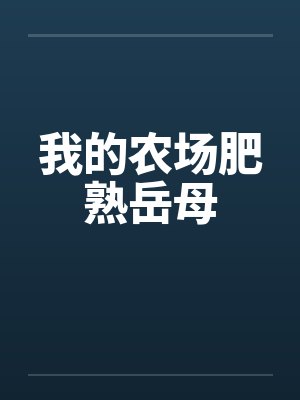 我的农场肥熟岳母 我的农场肥熟岳母