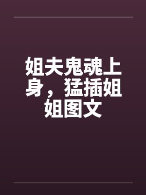 姐夫鬼魂上身,猛插姐姐图文 姐夫鬼魂上身,猛插姐姐图文