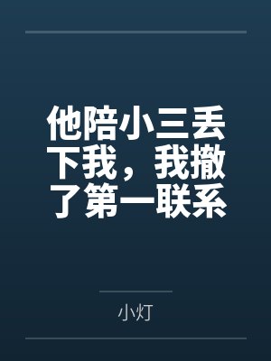 他陪小三丢下我,我撤了第一联系人 他陪小三丢下我,我撤了第一联系人