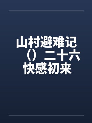 山村避难记()二十六 快感初来 山村避难记()二十六 快感初来