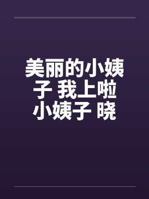 美丽的小姨子 我上啦小姨子 晓梅 美丽的小姨子 我上啦小姨子 晓梅