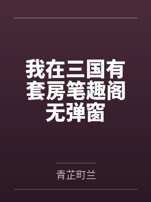 我在三国有套房笔趣阁无弹窗