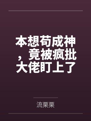 本想苟成神,竟被疯批大佬盯上了 本想苟成神,竟被疯批大佬盯上了