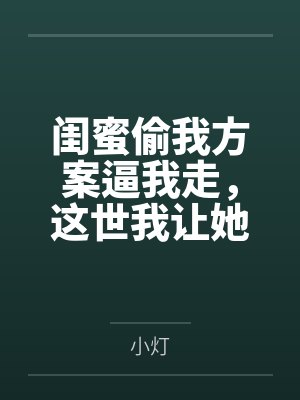 闺蜜偷我方案逼我走,这世我让她哑火 闺蜜偷我方案逼我走,这世我让她哑火