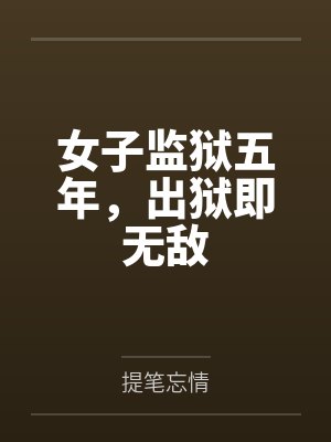 女子监狱五年,出狱即无敌 女子监狱五年,出狱即无敌