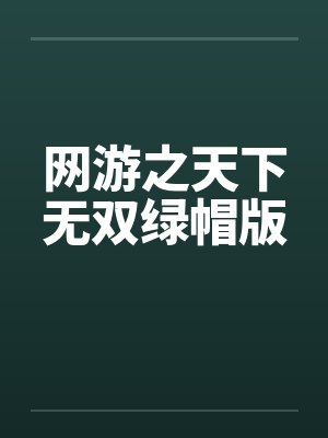 网游之天下无双绿帽版 网游之天下无双绿帽版