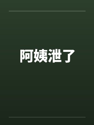 阿姨泄了 阿姨泄了
