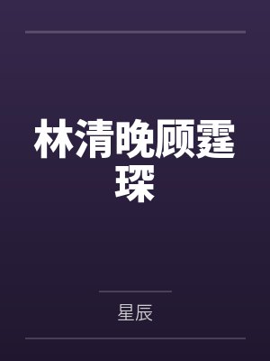 林清晚顾霆琛笔趣阁无弹窗