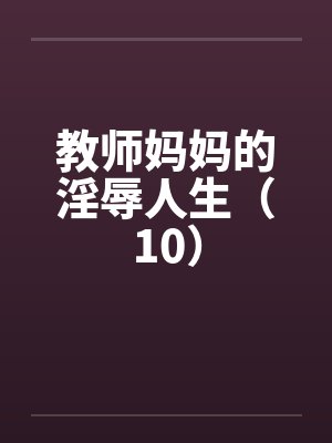 教师妈妈的淫辱人生(10) 教师妈妈的淫辱人生(10)