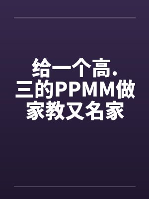 给一个高.三的PPMM做家教又名家教的艳遇全 给一个高.三的PPMM做家教又名家教的艳遇全