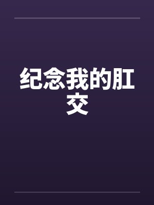 纪念我的肛交 纪念我的肛交