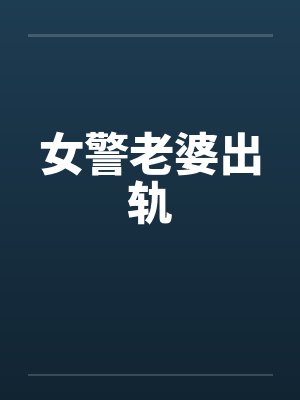 女警老婆出轨 女警老婆出轨