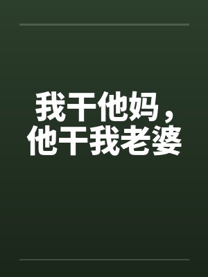 我干他妈,他干我老婆 我干他妈,他干我老婆