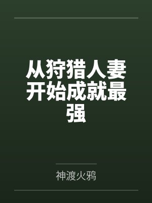 从狩猎人妻开始成就最强by神渡火鸦笔趣阁无弹窗 从狩猎人妻开始成就最强by神渡火鸦笔趣阁无弹窗