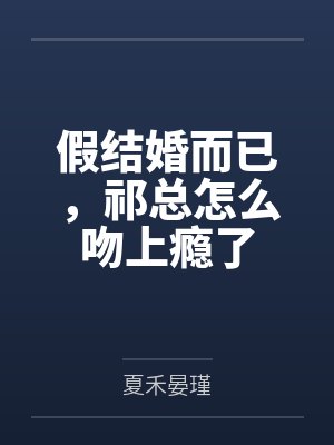 假结婚而已,祁总怎么吻上瘾了 假结婚而已,祁总怎么吻上瘾了