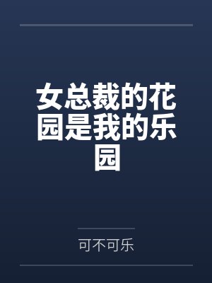 林湛汪青柠女总裁的花园是我的乐园 林湛汪青柠女总裁的花园是我的乐园