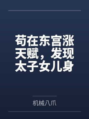 张荣华老鬼苟在东宫涨天赋,发现太子女儿身 张荣华老鬼苟在东宫涨天赋,发现太子女儿身