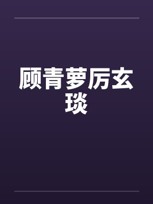 顾青萝厉玄琰笔趣阁无弹窗