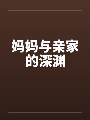 妈妈与亲家的深渊 妈妈与亲家的深渊