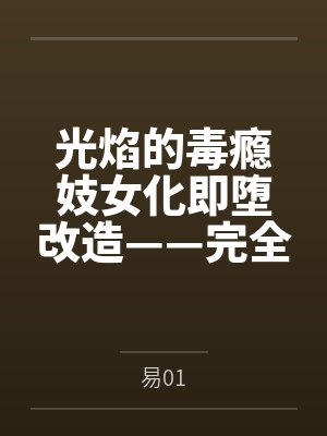 光焰的毒瘾妓女化即堕改造——完全洗脑败北的母猪异刃 光焰的毒瘾妓女化即堕改造——完全洗脑败北的母猪异刃